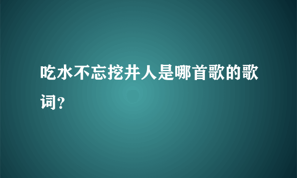吃水不忘挖井人是哪首歌的歌词？