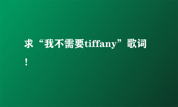 求“我不需要tiffany”歌词！