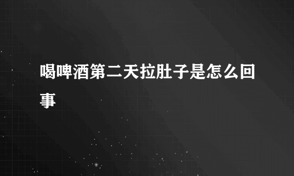 喝啤酒第二天拉肚子是怎么回事