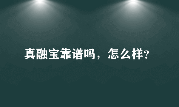 真融宝靠谱吗，怎么样？