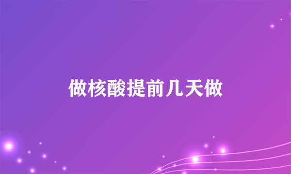 做核酸提前几天做