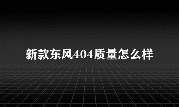 新款东风404质量怎么样