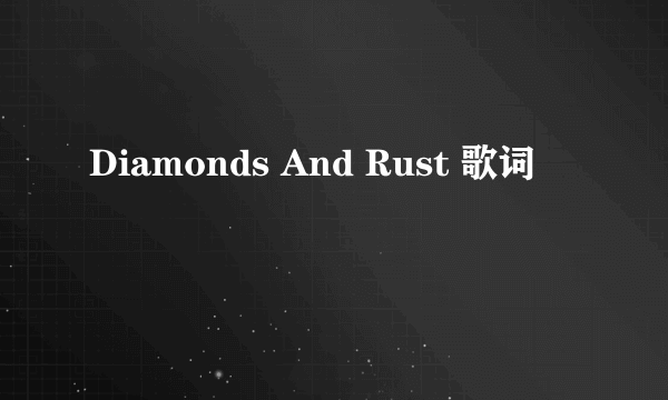 Diamonds And Rust 歌词