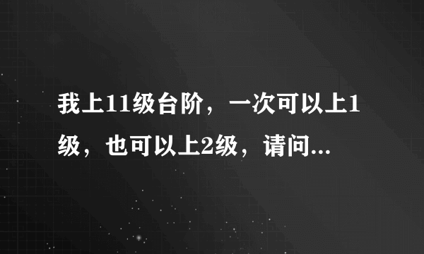我上11级台阶，一次可以上1级，也可以上2级，请问有多少种上法？