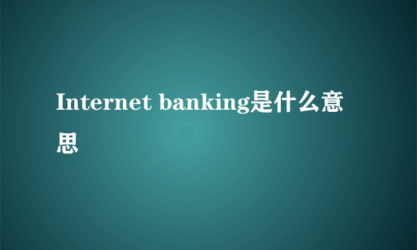 Internet banking是什么意思