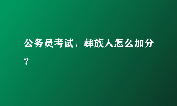 公务员考试，彝族人怎么加分？