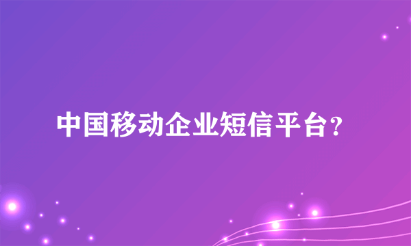 中国移动企业短信平台？