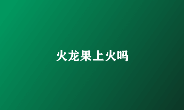 火龙果上火吗