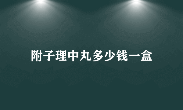 附子理中丸多少钱一盒