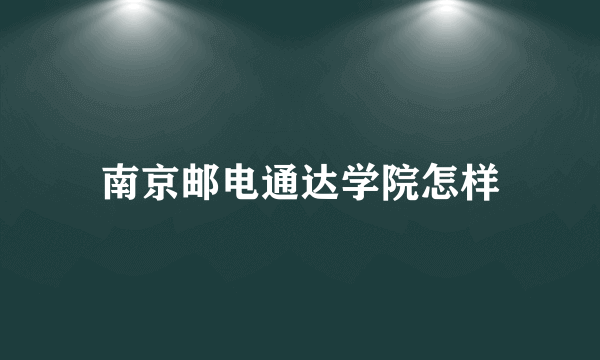 南京邮电通达学院怎样