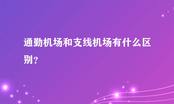 通勤机场和支线机场有什么区别？