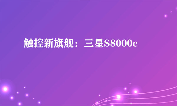 触控新旗舰：三星S8000c