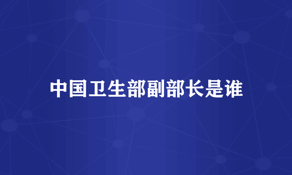 中国卫生部副部长是谁