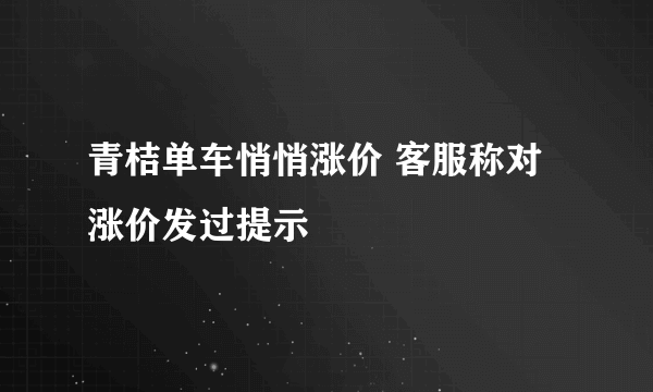 青桔单车悄悄涨价 客服称对涨价发过提示