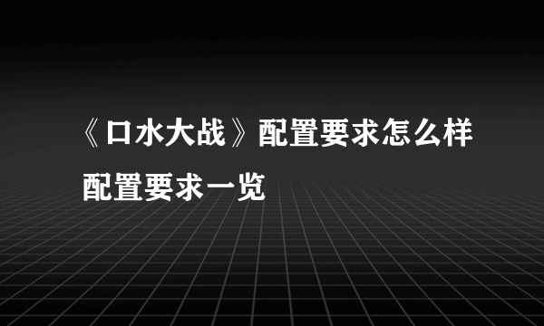 《口水大战》配置要求怎么样 配置要求一览