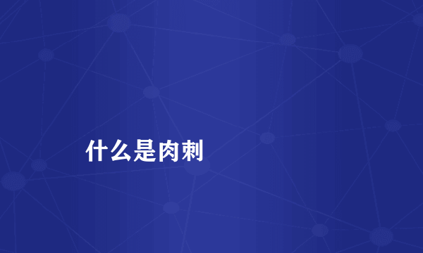 
    什么是肉刺
  