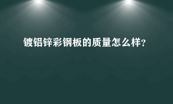 镀铝锌彩钢板的质量怎么样？