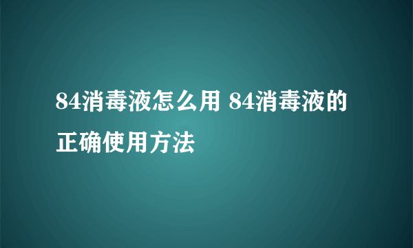 84消毒液怎么用 84消毒液的正确使用方法