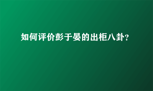 如何评价彭于晏的出柜八卦？