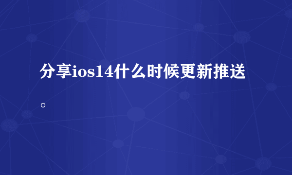 分享ios14什么时候更新推送。