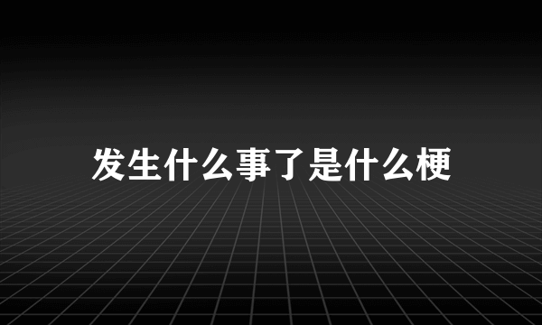 发生什么事了是什么梗