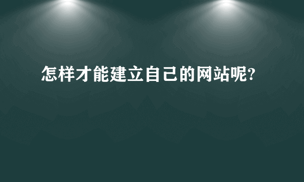 怎样才能建立自己的网站呢?