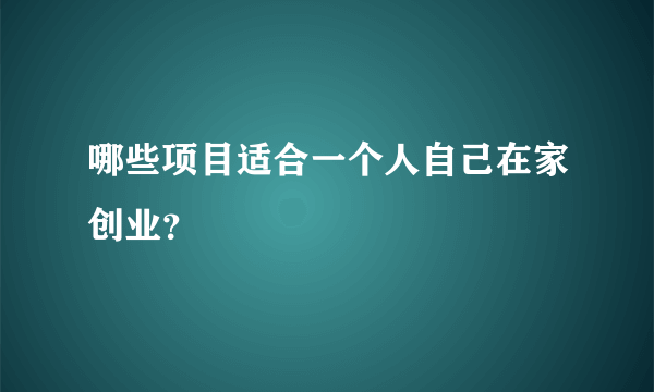 哪些项目适合一个人自己在家创业？