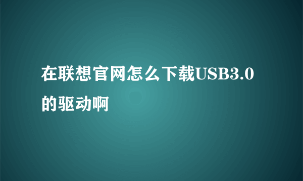 在联想官网怎么下载USB3.0的驱动啊