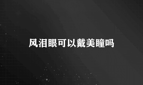 风泪眼可以戴美瞳吗