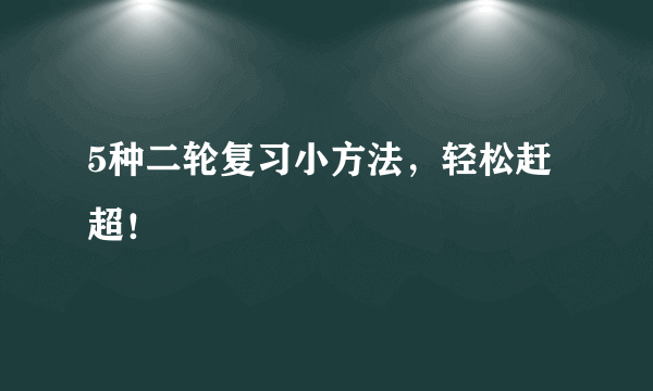 5种二轮复习小方法，轻松赶超！