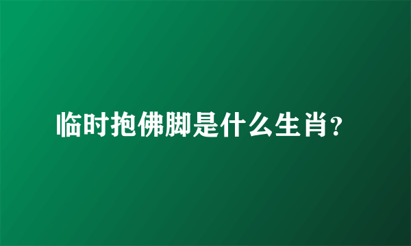 临时抱佛脚是什么生肖？