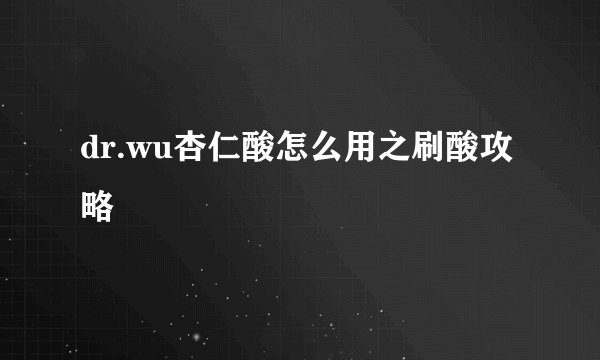 dr.wu杏仁酸怎么用之刷酸攻略