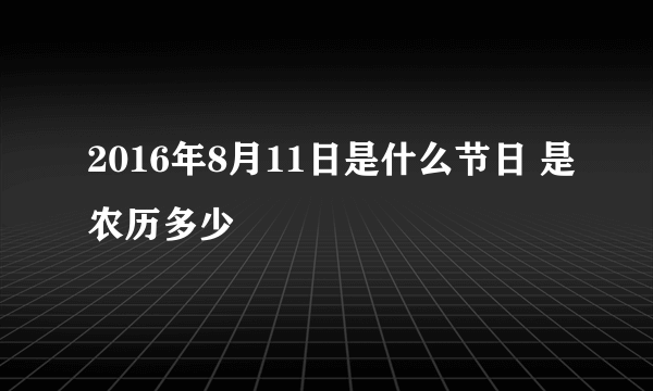 2016年8月11日是什么节日 是农历多少