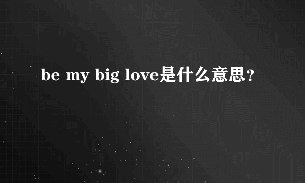 be my big love是什么意思？