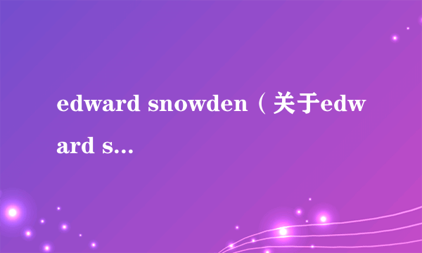edward snowden（关于edward snowden的介绍）