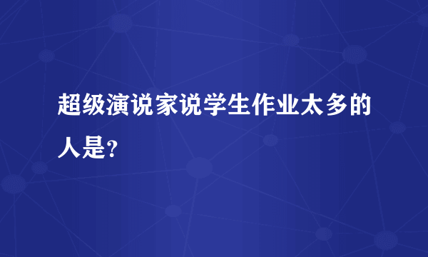 超级演说家说学生作业太多的人是？