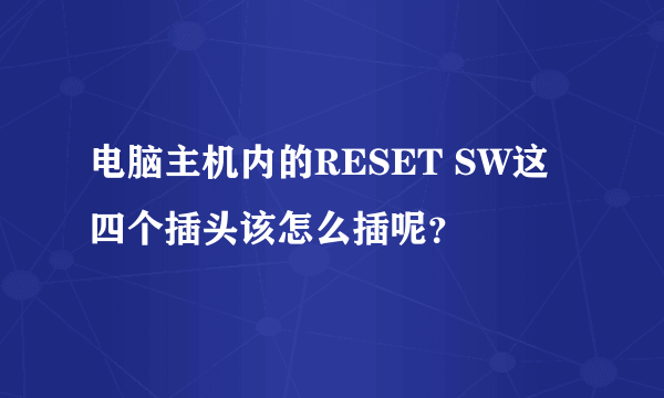 电脑主机内的RESET SW这四个插头该怎么插呢？