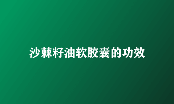 沙棘籽油软胶囊的功效
