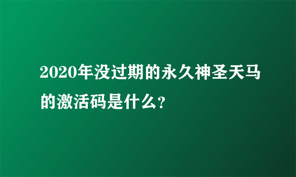 2020年没过期的永久神圣天马的激活码是什么？