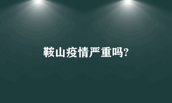 鞍山疫情严重吗?