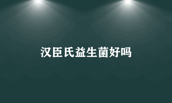 汉臣氏益生菌好吗
