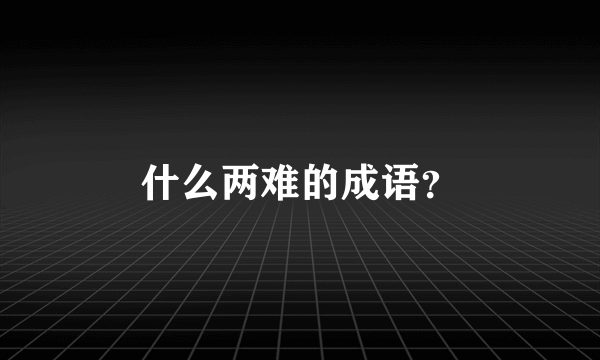 什么两难的成语？