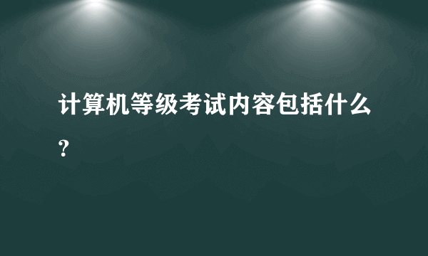 计算机等级考试内容包括什么？