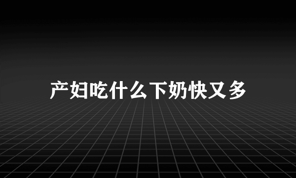产妇吃什么下奶快又多