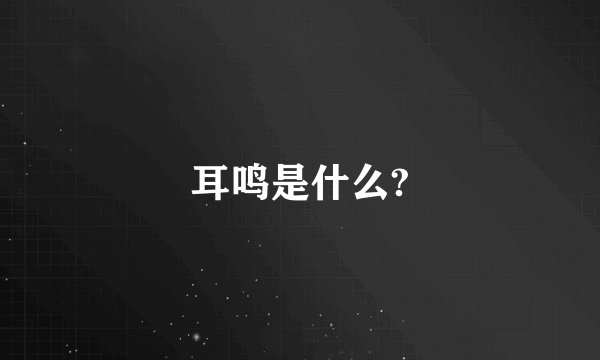 耳鸣是什么?