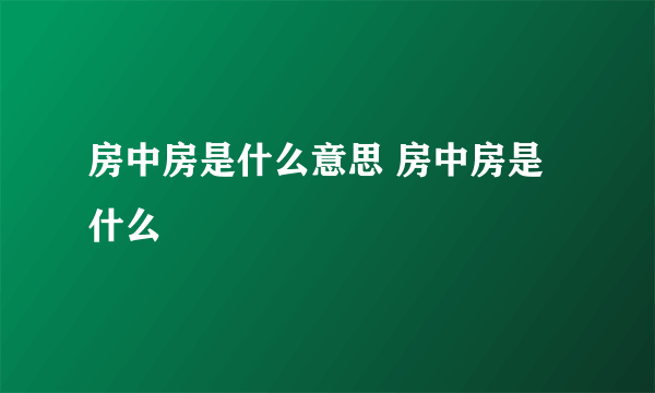 房中房是什么意思 房中房是什么