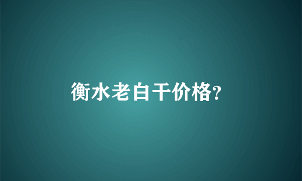 衡水老白干价格？