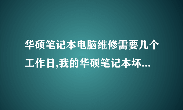 华硕笔记本电脑维修需要几个工作日,我的华硕笔记本坏了,送去维修20天了还没修好,商家说配件要从上海发