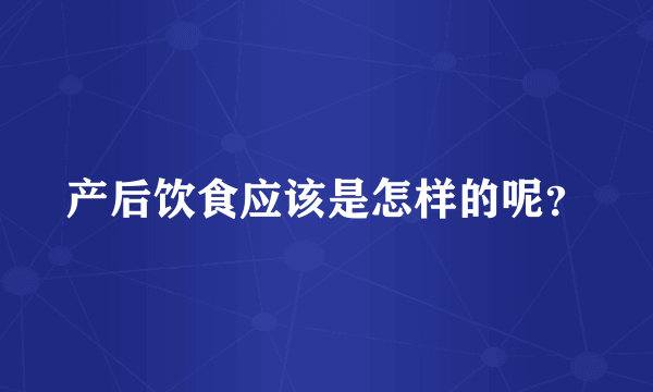 产后饮食应该是怎样的呢？