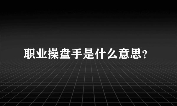 职业操盘手是什么意思？